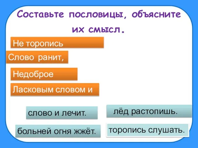 Составьте пословицы, объясните их смысл. Не торопись говорить, Недоброе слово Слово