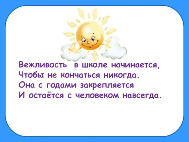 Вежливость в школе начинается, Чтобы не кончаться никогда. Она с годами