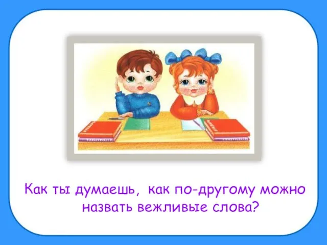 Как ты думаешь, как по-другому можно назвать вежливые слова?