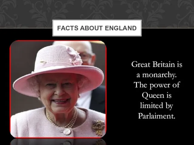 Great Britain is a monarchy. The power of Queen is limited by Parlaiment. FACTS ABOUT ENGLAND