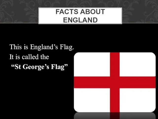 This is England’s Flag. It is called the “St George’s Flag” FACTS ABOUT ENGLAND