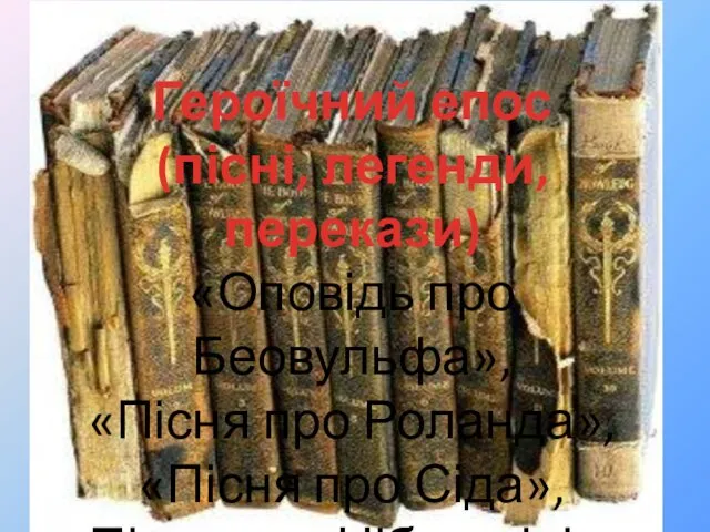 Героїчний епос (пісні, легенди, перекази) «Оповідь про Беовульфа», «Пісня про Роланда»,