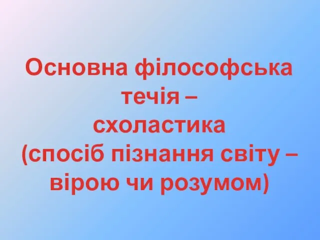 Основна філософська течія – схоластика (спосіб пізнання світу – вірою чи розумом)