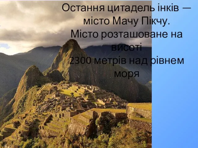 Остання цитадель інків — місто Мачу Пікчу. Місто розташоване на висоті 2300 метрів над рівнем моря