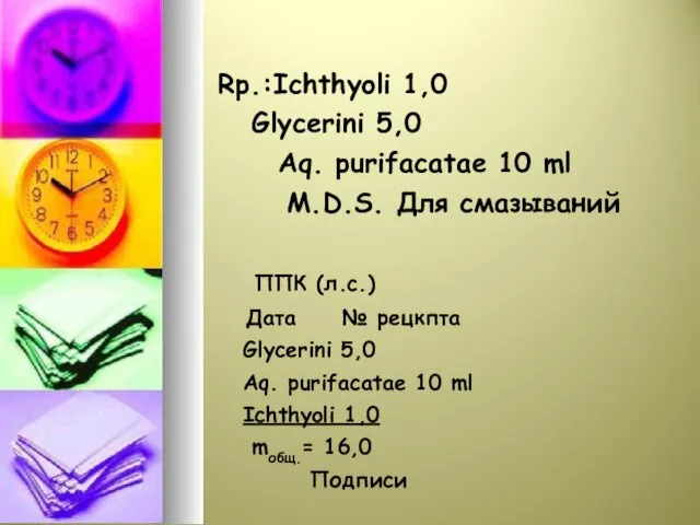 Rp.:Ichthyoli 1,0 Glycerini 5,0 Aq. purifacatae 10 ml M.D.S. Для смазываний