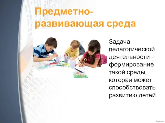 Предметно- развивающая среда Задача педагогической деятельности – формирование такой среды, которая может способствовать развитию детей