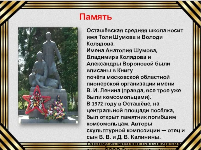 Осташёвская средняя школа носит имя Толи Шумова и Володи Колядова. Имена