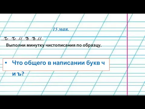 15 мая. Выполни минутку чистописания по образцу. Что общего в написании букв ч и ъ?