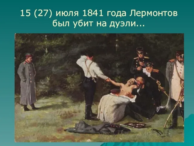 15 (27) июля 1841 года Лермонтов был убит на дуэли...