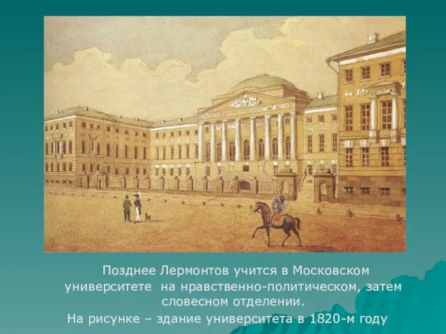 Позднее Лермонтов учится в Московском университете на нравственно-политическом, затем словесном отделении.