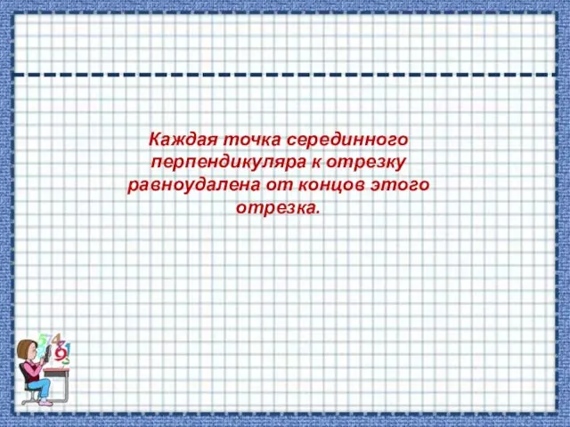 Каждая точка серединного перпендикуляра к отрезку равноудалена от концов этого отрезка.