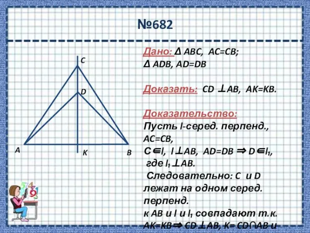 №682 Дано: Δ ABC, AC=CB; Δ ADB, AD=DB Доказать: CD ⊥AB,