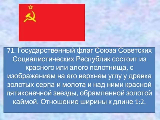 71. Государственный флаг Союза Советских Социалистических Республик состоит из красного или
