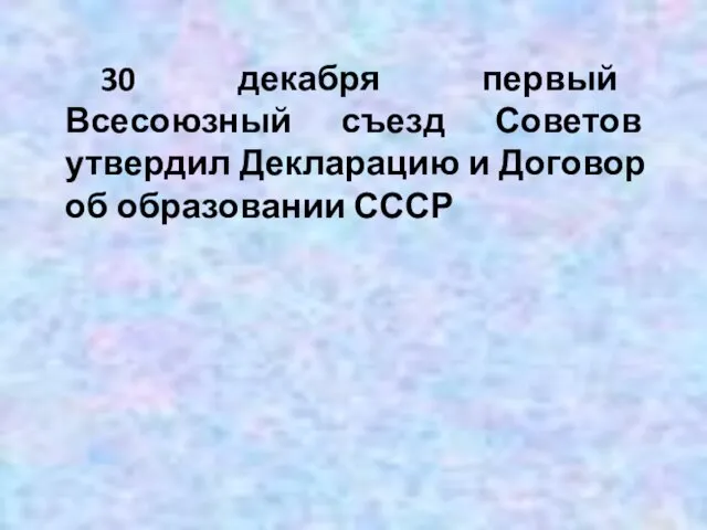 30 декабря первый Всесоюзный съезд Советов утвердил Декларацию и Договор об образовании СССР