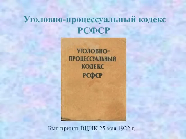 Уголовно-процессуальный кодекс РСФСР Был принят ВЦИК 25 мая 1922 г.
