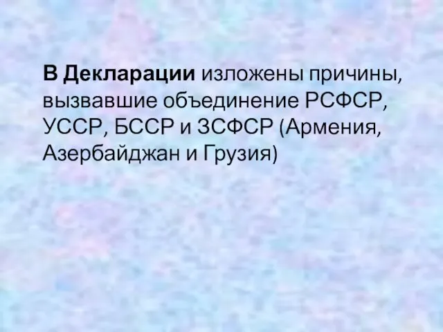 В Декларации изложены причины, вызвавшие объединение РСФСР, УССР, БССР и ЗСФСР (Армения, Азербайджан и Грузия)