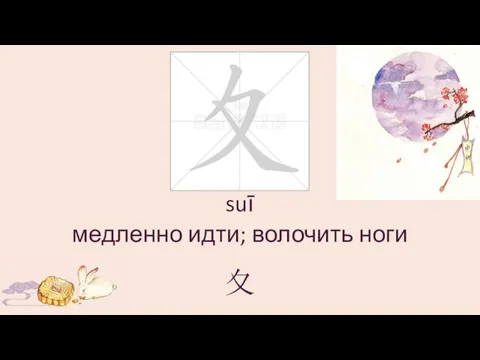 suī медленно идти; волочить ноги 夊