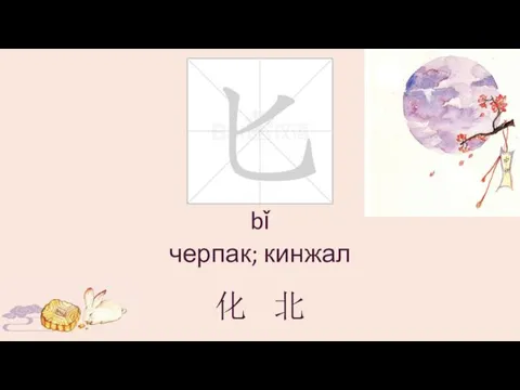 bǐ черпак; кинжал 化 北