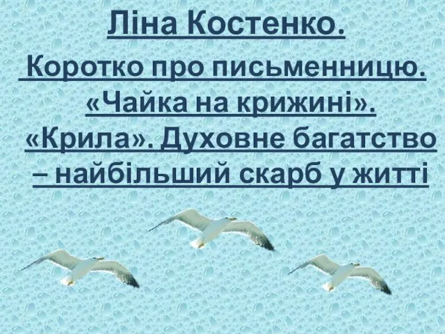 Ліна Костенко. Коротко про письменницю. «Чайка на крижині». «Крила». Духовне багатство – найбільший скарб у житті