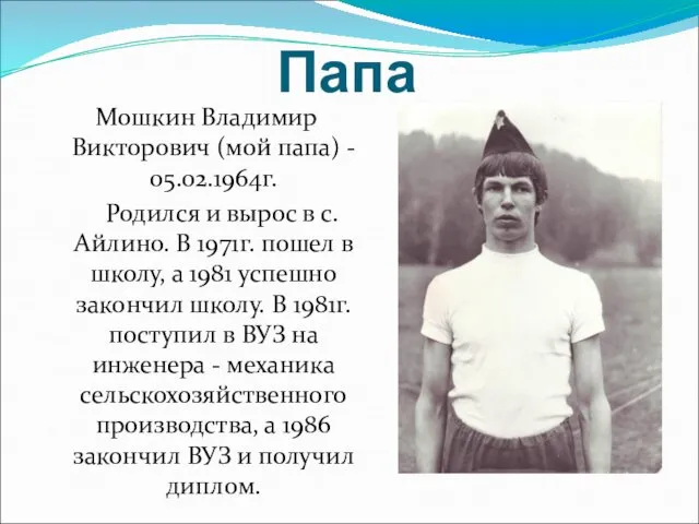 Папа Мошкин Владимир Викторович (мой папа) - 05.02.1964г. Родился и вырос