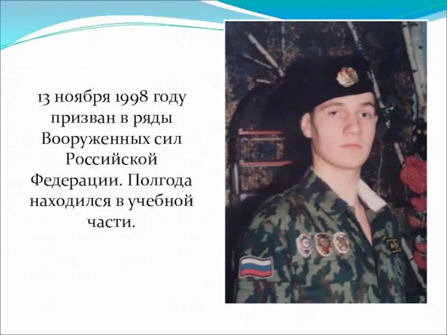 13 ноября 1998 году призван в ряды Вооруженных сил Российской Федерации. Полгода находился в учебной части.