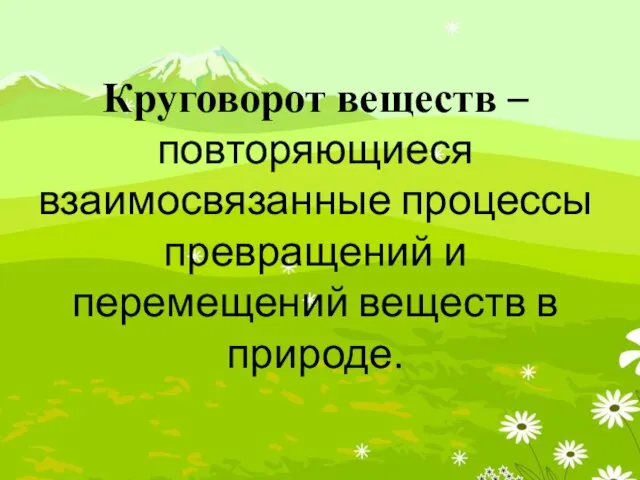 Круговорот веществ – повторяющиеся взаимосвязанные процессы превращений и перемещений веществ в природе.