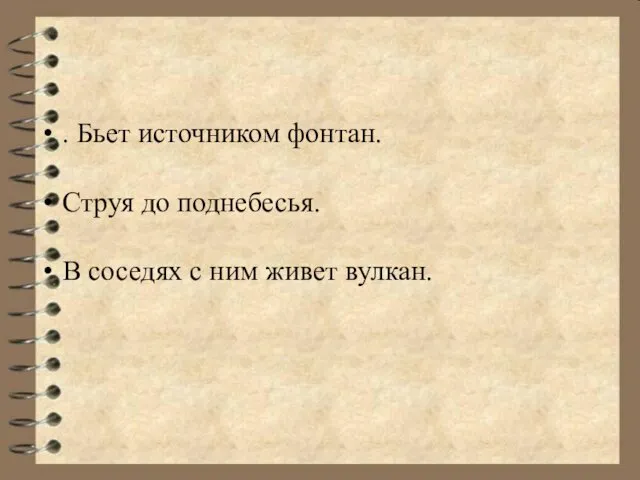 . Бьет источником фонтан. Струя до поднебесья. В соседях с ним живет вулкан.