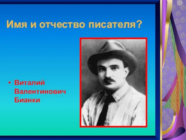 Имя и отчество писателя? Виталий Валентинович Бианки