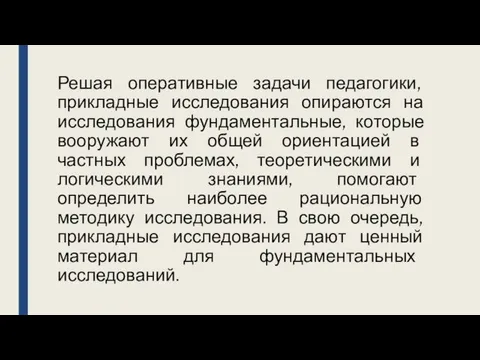 Решая оперативные задачи педагогики, прикладные исследования опираются на исследования фундаментальные, которые