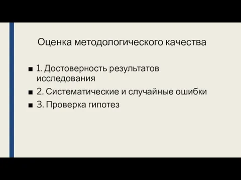 Оценка методологического качества 1. Достоверность результатов исследования 2. Систематические и случайные ошибки 3. Проверка гипотез