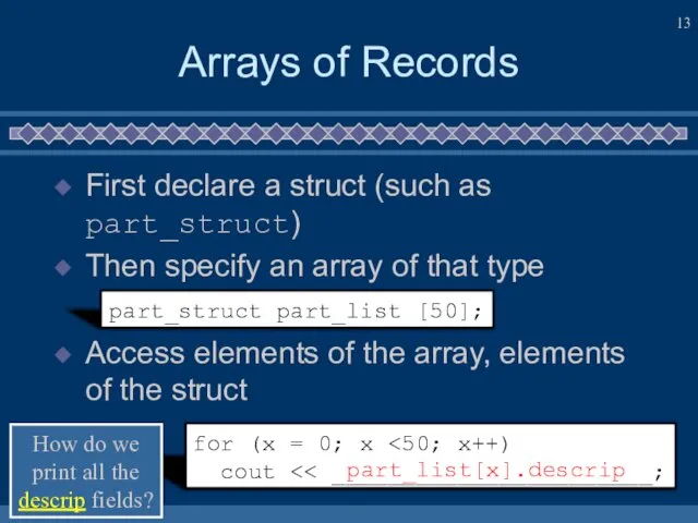 Arrays of Records First declare a struct (such as part_struct) Then