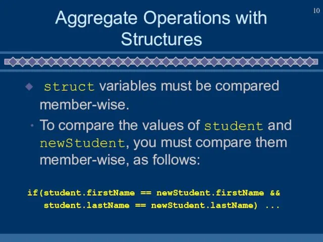 Aggregate Operations with Structures struct variables must be compared member-wise. To
