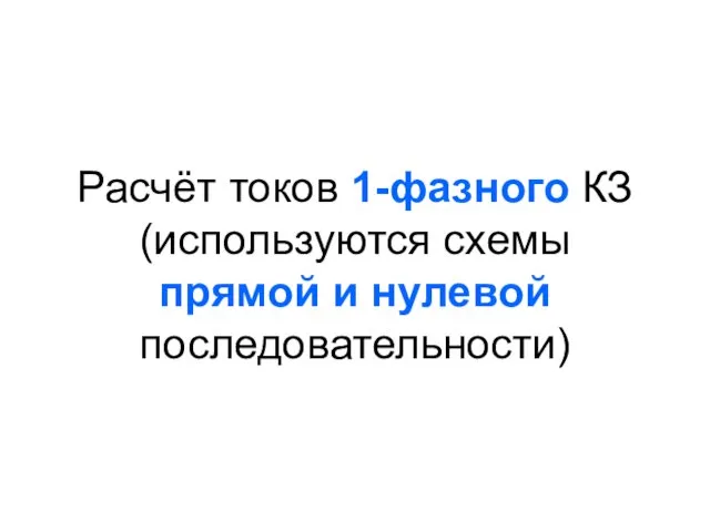 Расчёт токов 1-фазного КЗ (используются схемы прямой и нулевой последовательности)