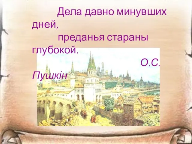 Дела давно минувших дней, преданья стараны глубокой. О.С.Пушкін