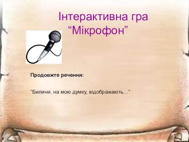 Інтерактивна гра “Мікрофон” Продовжте речення: “Билини, на мою думку, відображають…”