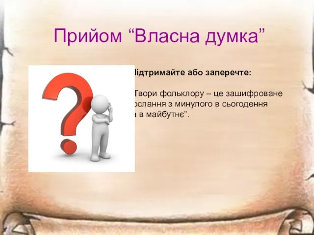 Прийом “Власна думка” Підтримайте або заперечте: “Твори фольклору – це зашифроване