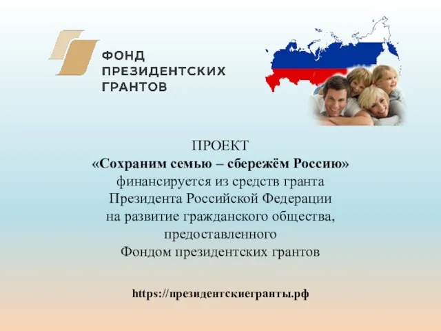 ПРОЕКТ «Сохраним семью – сбережём Россию» финансируется из средств гранта Президента