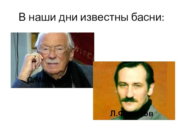 В наши дни известны басни: С.Михалков Л.Филатов