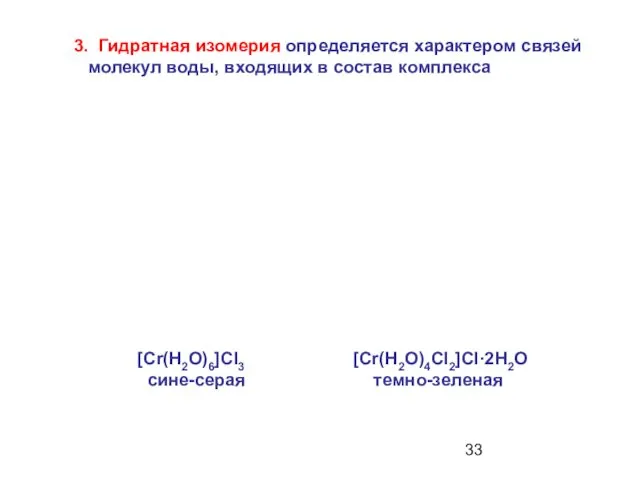 [Сr(Н2О)6]Сl3 [Сr(Н2О)4Сl2]Сl·2Н2О сине-серая темно-зеленая 3. Гидратная изомерия определяется характером связей молекул воды, входящих в состав комплекса