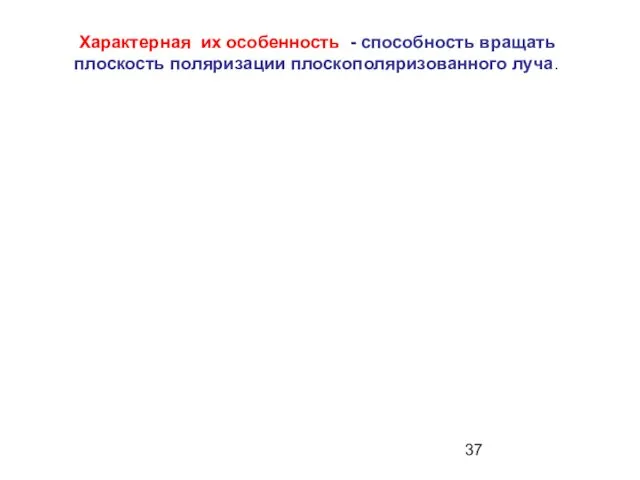 Характерная их особенность - способность вращать плоскость поляризации плоскополяризованного луча.