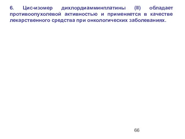 6. Цис-изомер дихлордиамминплатины (II) обладает противоопухолевой активностью и применяется в качестве лекарственного средства при онкологических заболеваниях.