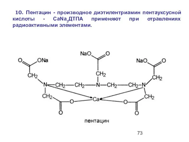 10. Пентацин - производное диэтилентриамин пентауксусной кислоты - СаNа3ДТПА применяют при отравлениях радиоактивными элементами.