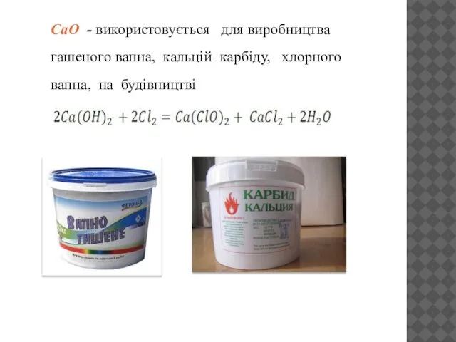 CaO - використовується для виробництва гашеного вапна, кальцій карбіду, хлорного вапна, на будівництві