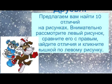 Друзья! Предлагаем вам найти 10 отличий на рисунках. Внимательно рассмотрите левый