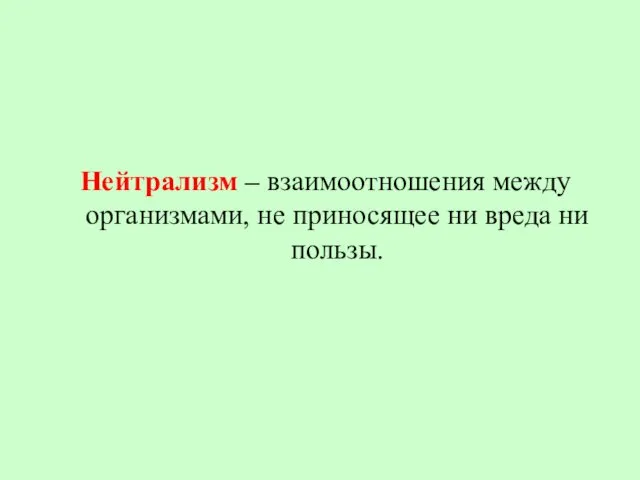 Нейтрализм – взаимоотношения между организмами, не приносящее ни вреда ни пользы.