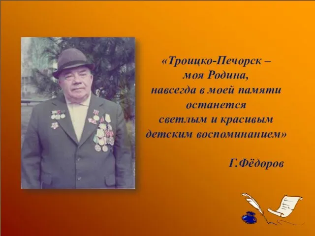 «Троицко-Печорск – моя Родина, навсегда в моей памяти останется светлым и красивым детским воспоминанием» Г.Фёдоров