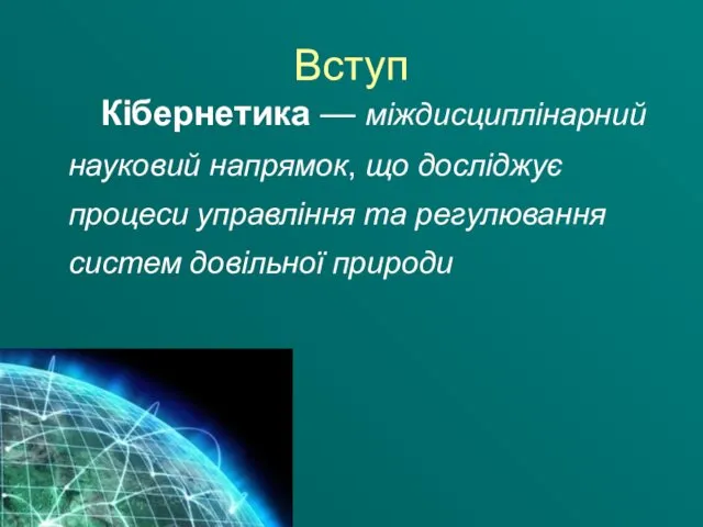 Вступ Кібернетика — міждисциплінарний науковий напрямок, що досліджує процеси управління та регулювання систем довільної природи