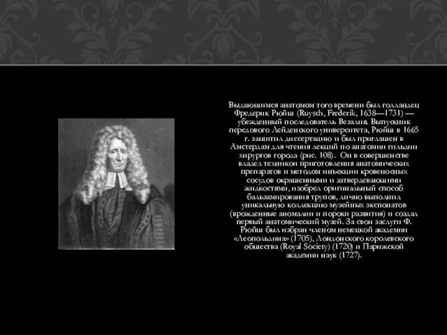 Выдающимся анатомом того времени был голландец Фредерик Рюйш (Ruysch, Frederik, 1638—1731)