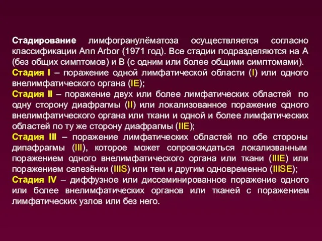 Стадирование лимфогранулёматоза осуществляется согласно классификации Ann Arbor (1971 год). Все стадии