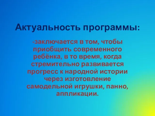 Актуальность программы: -заключается в том, чтобы приобщить современного ребёнка, в то